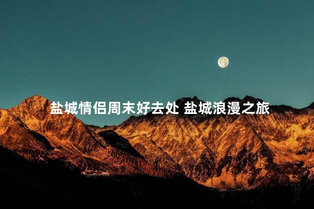 盐城情侣周末好去处 盐城浪漫之旅